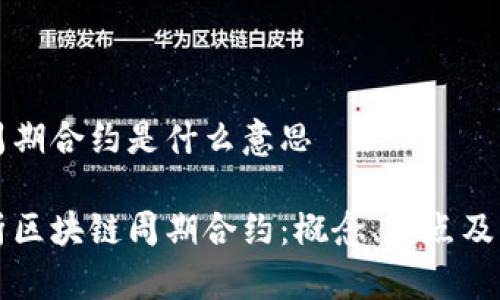 区块链周期合约是什么意思
深入解析区块链周期合约:概念、特点及应用前景