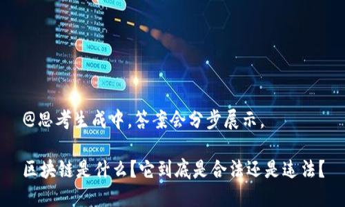 @思考生成中,答案会分步展示。
区块链是什么?它到底是合法还是违法?
