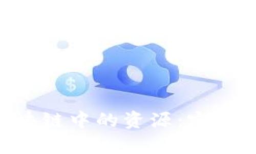 全面解析区块链中的资源:定义、类型与应用