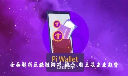 全面解析区块链游戏:概念、特点及未来趋势