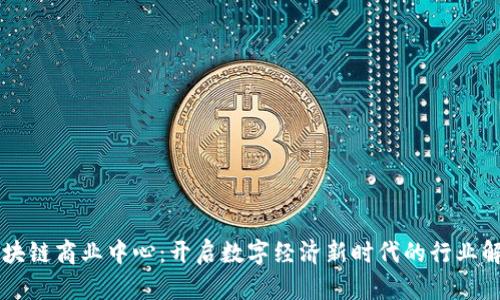 区块链商业中心:开启数字经济新时代的行业解析