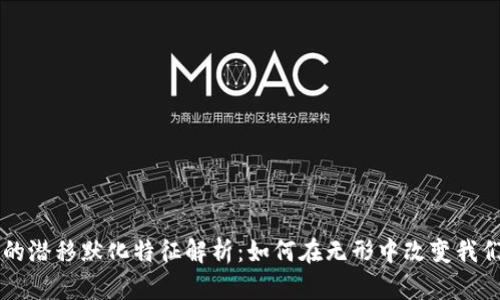 区块链的潜移默化特征解析:如何在无形中改变我们的生活