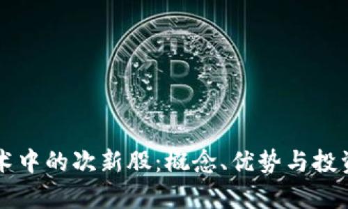 区块链技术中的次新股:概念、优势与投资策略分析