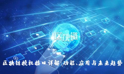 区块链授权接口详解:功能、应用与未来趋势