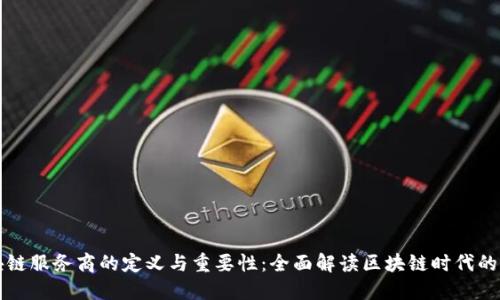 区块链服务商的定义与重要性:全面解读区块链时代的商机