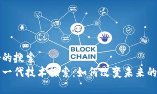 用户友好的搜索
区块链新一代技术探索:如何改变未来的数字世界