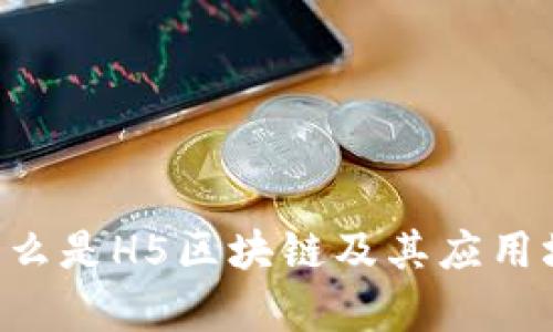 H5区块链:什么是H5区块链及其应用场景深入解析