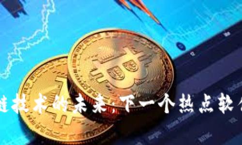 区块链技术的未来:下一个热点软件解析