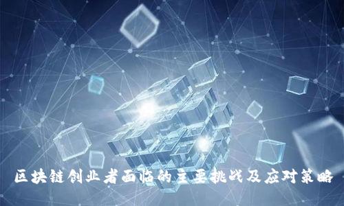区块链创业者面临的主要挑战及应对策略
