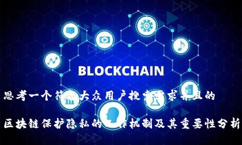 思考一个符合大众用户搜索需求并且的
区块链保护隐私的工作机制及其重要性分析