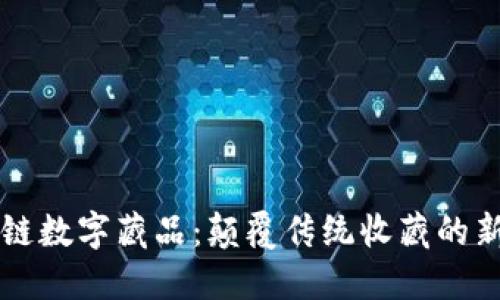 区块链数字藏品:颠覆传统收藏的新潮流