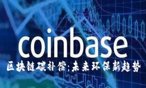 区块链碳补偿:未来环保新趋势
