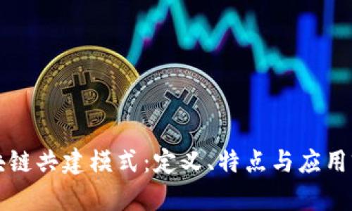 区块链共建模式:定义、特点与应用前景