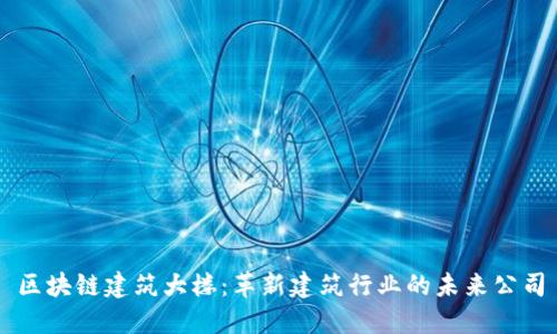 区块链建筑大楼:革新建筑行业的未来公司