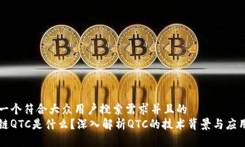 思考一个符合大众用户搜索需求并且的
区块链QTC是什么?深入解析QTC的技术背景与应用前景