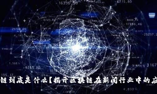 新闻区块链到底是什么?揭开区块链在新闻行业中的应用与挑战