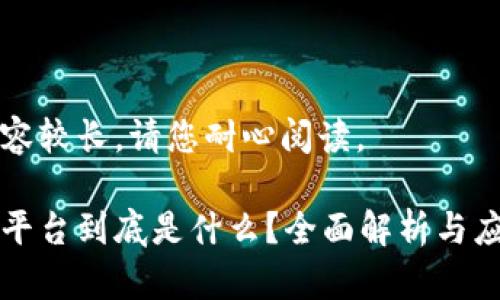 由于内容较长,请您耐心阅读。
区块链平台到底是什么?全面解析与应用前景