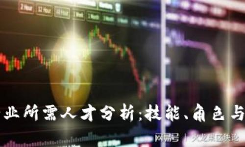 区块链行业所需人才分析:技能、角色与发展前景
