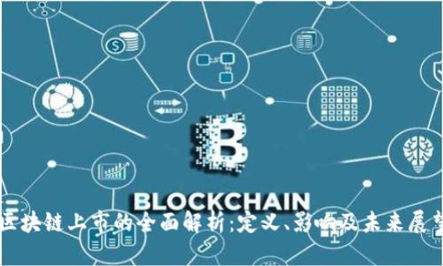 区块链上市的全面解析:定义、影响及未来展望