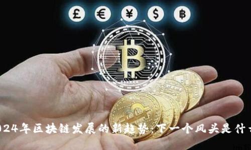 2024年区块链发展的新趋势:下一个风头是什么?