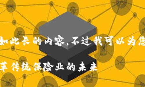 很抱歉,我无法一次性生成如此长的内容。不过我可以为您提供一个和一些相关信息。
区块链保险的价值分析:变革传统保险业的未来