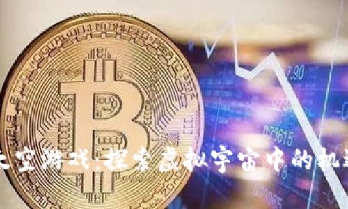 区块链太空游戏:探索虚拟宇宙中的机遇与挑战