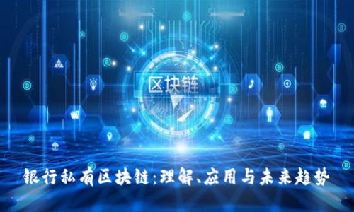 银行私有区块链:理解、应用与未来趋势