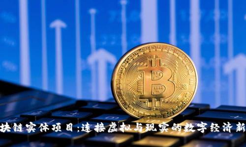 : 区块链实体项目:连接虚拟与现实的数字经济新时代