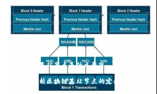区块链基站节点是什么意思
深入解析区块链基站节点的定义与应用