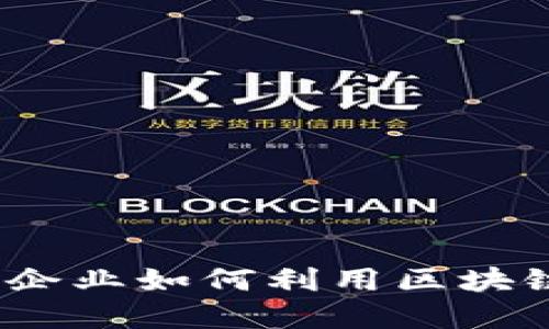 公司区块链应用详解:企业如何利用区块链技术推动创新与发展