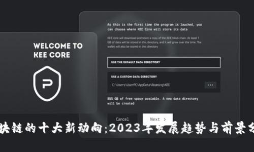区块链的十大新动向:2023年发展趋势与前景分析