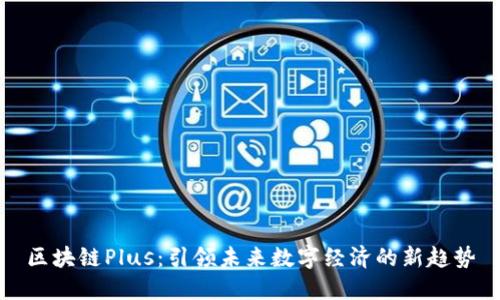 区块链Plus:引领未来数字经济的新趋势