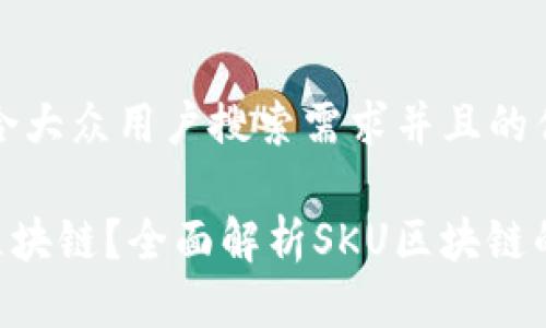 思考一个符合大众用户搜索需求并且的优质
SKU是什么区块链?全面解析SKU区块链的应用与价值