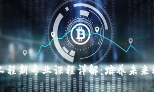 区块链工程新专业课程详解:培养未来科技人才