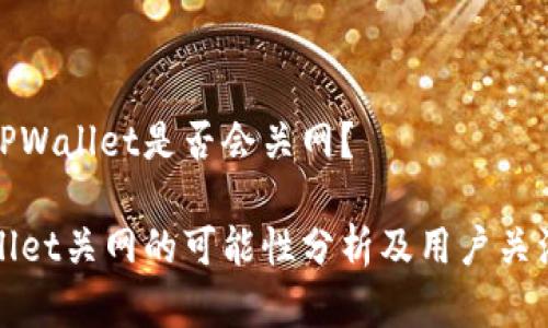 目前TPWallet是否会关网？

TPWallet关网的可能性分析及用户关注问题