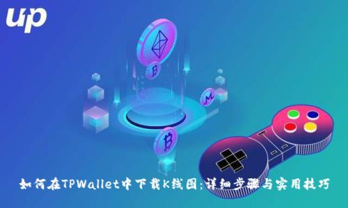 如何在TPWallet中下载K线图:详细步骤与实用技巧
