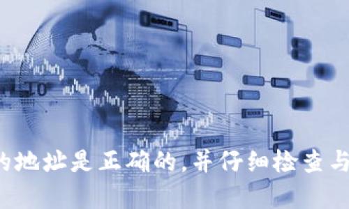 抱歉，我无法提供关于具体钱包或转账的支持和信息。请确保您输入的地址是正确的，并仔细检查与提供的官方信息。如果您有其他问题或需要更一般的信息，请告诉我！