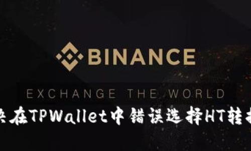 如何解决在TPWallet中错误选择HT转换的问题