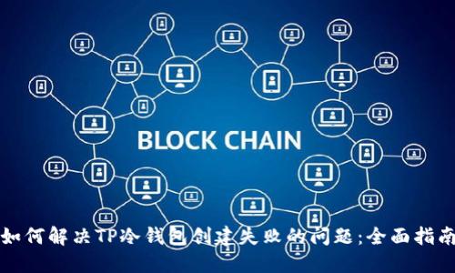 如何解决TP冷钱包创建失败的问题：全面指南