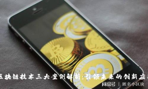 区块链技术三大案例解析:引领未来的创新应用