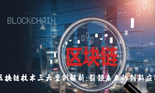 区块链技术三大案例解析:引领未来的创新应用