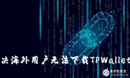 如何解决海外用户无法下载TPWallet的问题