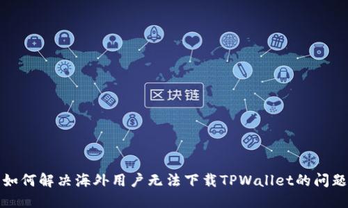 如何解决海外用户无法下载TPWallet的问题