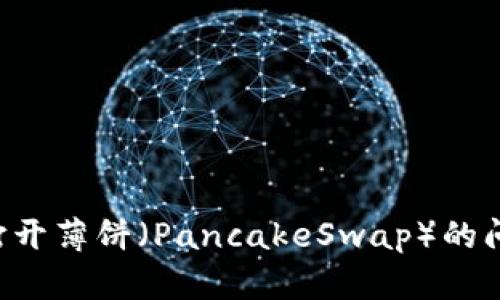 如何解决TPWallet无法打开薄饼（PancakeSwap）的问题？详细指南与解决方案