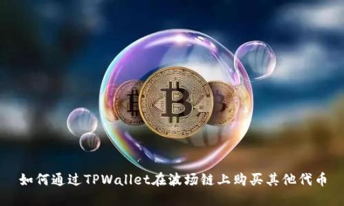 如何通过TPWallet在波场链上购买其他代币