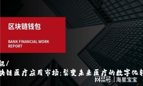 腾讯/ 
区块链医疗应用市场：裂变未来医疗的数字化转型