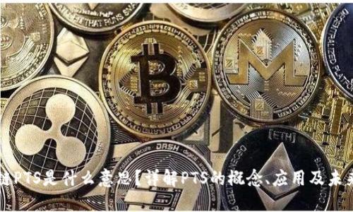 区块链PTS是什么意思？详解PTS的概念、应用及未来发展