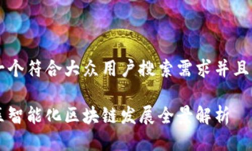 思考一个符合大众用户搜索需求并且的优质

南康区智能化区块链发展全景解析