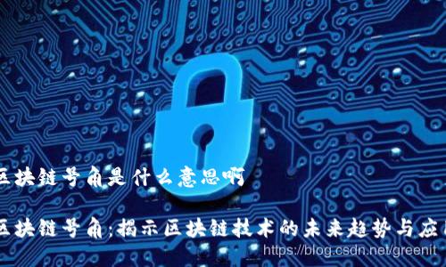 区块链号角是什么意思啊

区块链号角：揭示区块链技术的未来趋势与应用