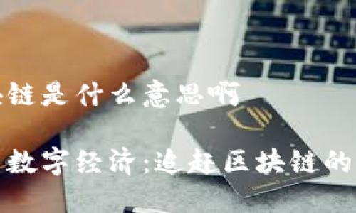 追赶区块链是什么意思啊

区块链与数字经济：追赶区块链的深度解读
